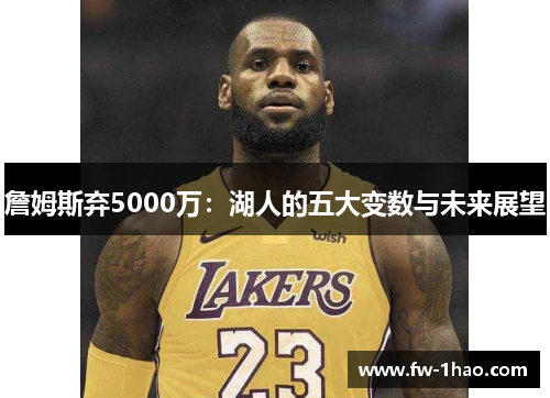 詹姆斯弃5000万:湖人的五大变数与未来展望 詹姆斯弃5000万:湖人的五大变数与未来展望