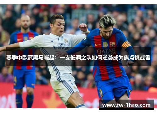 赛季中欧冠黑马崛起:一支低调之队如何逆袭成为焦点挑战者 赛季中欧冠黑马崛起:一支低调之队如何逆袭成为焦点挑战者