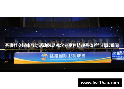 赛事社交媒体互动活动鼓励观众分享独特观赛体验与精彩瞬间