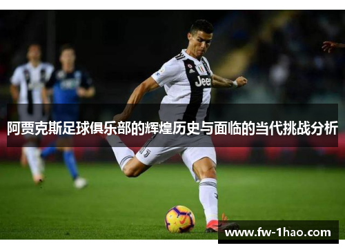 阿贾克斯足球俱乐部的辉煌历史与面临的当代挑战分析 阿贾克斯足球俱乐部的辉煌历史与面临的当代挑战分析